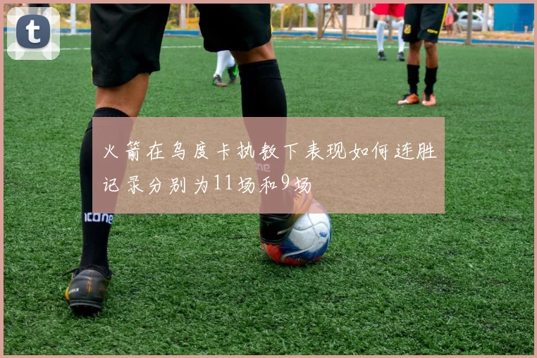 火箭在乌度卡执教下表现如何连胜记录分别为11场和9场