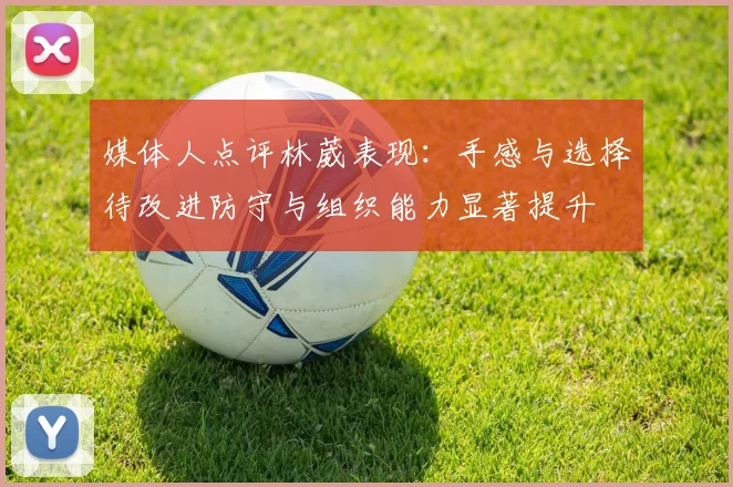 媒体人点评林葳表现：手感与选择待改进防守与组织能力显著提升