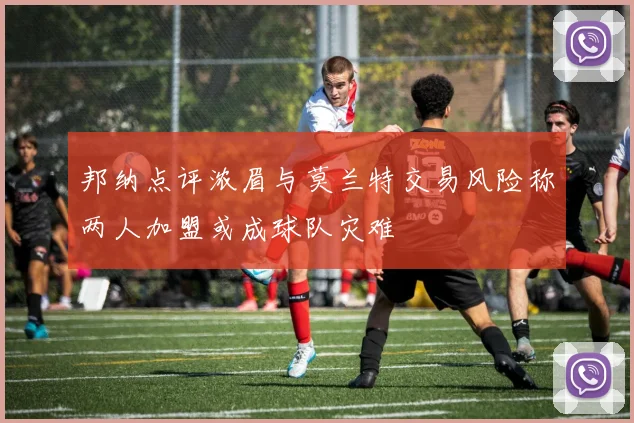 邦纳点评浓眉与莫兰特交易风险称两人加盟或成球队灾难