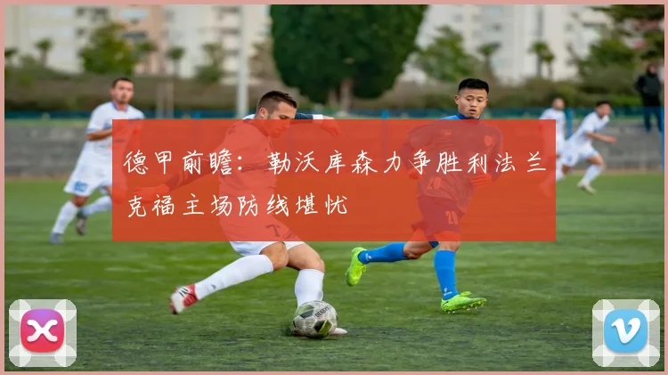 德甲前瞻：勒沃库森力争胜利法兰克福主场防线堪忧