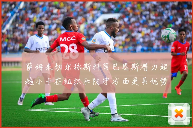 萨姆米切尔称斯科蒂巴恩斯潜力超越小卡在组织和防守方面更具优势