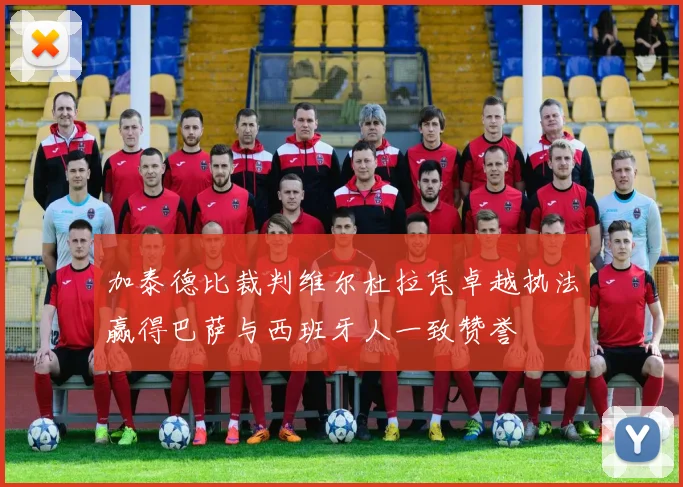 加泰德比裁判维尔杜拉凭卓越执法赢得巴萨与西班牙人一致赞誉