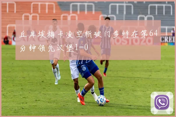 丘库埃梅卡凌空斩破门多特在第64分钟领先汉堡1-0