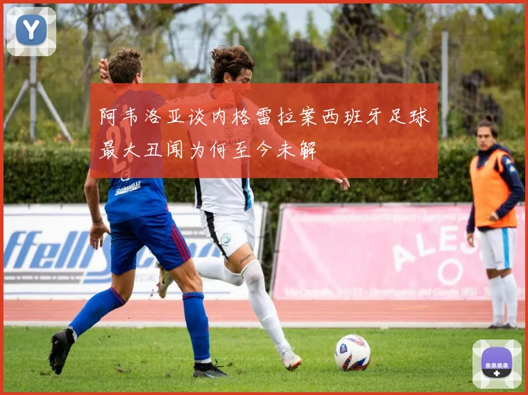 阿韦洛亚谈内格雷拉案西班牙足球最大丑闻为何至今未解