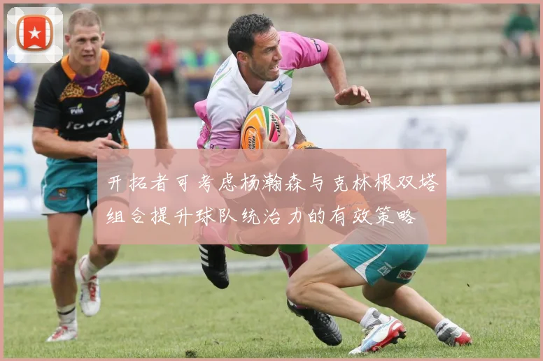 开拓者可考虑杨瀚森与克林根双塔组合提升球队统治力的有效策略