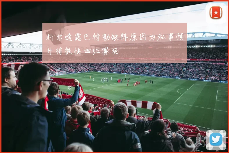 科尔透露巴特勒缺阵原因为私事预计将很快回归赛场