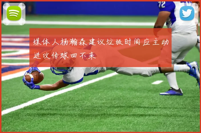 媒体人杨瀚森建议垃圾时间应主动进攻传球回不来