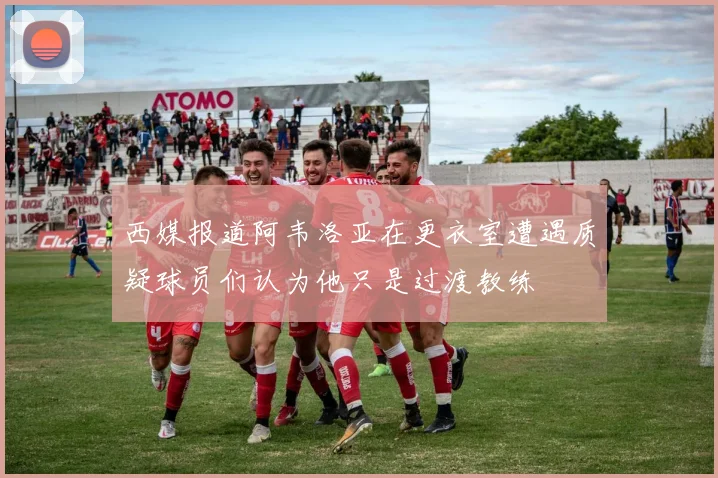 西媒报道阿韦洛亚在更衣室遭遇质疑球员们认为他只是过渡教练