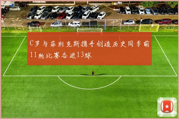 C罗与菲利克斯携手创造历史同季前11轮比赛各进13球