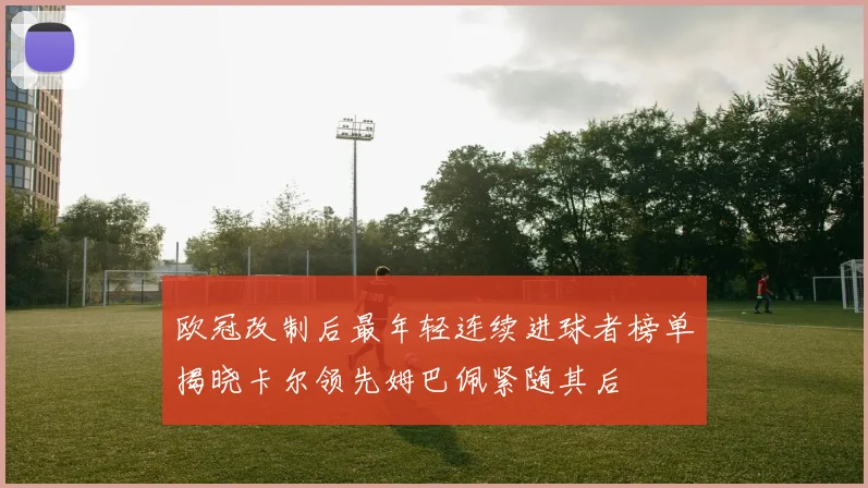 欧冠改制后最年轻连续进球者榜单揭晓卡尔领先姆巴佩紧随其后