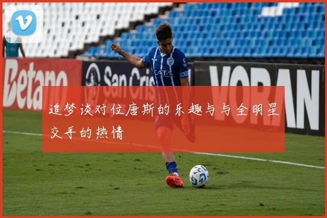 追梦谈对位唐斯的乐趣与与全明星交手的热情