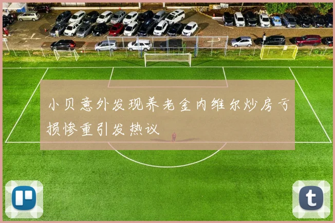 小贝意外发现养老金内维尔炒房亏损惨重引发热议