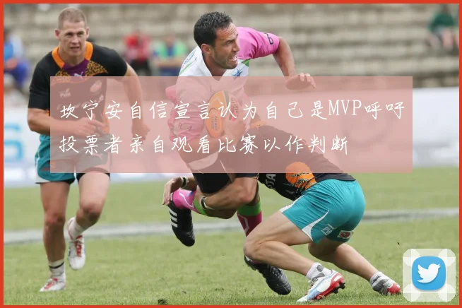 坎宁安自信宣言认为自己是MVP呼吁投票者亲自观看比赛以作判断