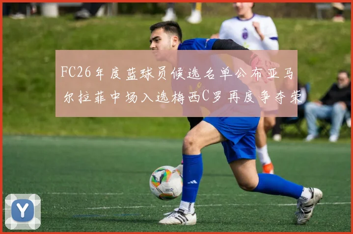 FC26年度蓝球员候选名单公布亚马尔拉菲中场入选梅西C罗再度争夺荣誉