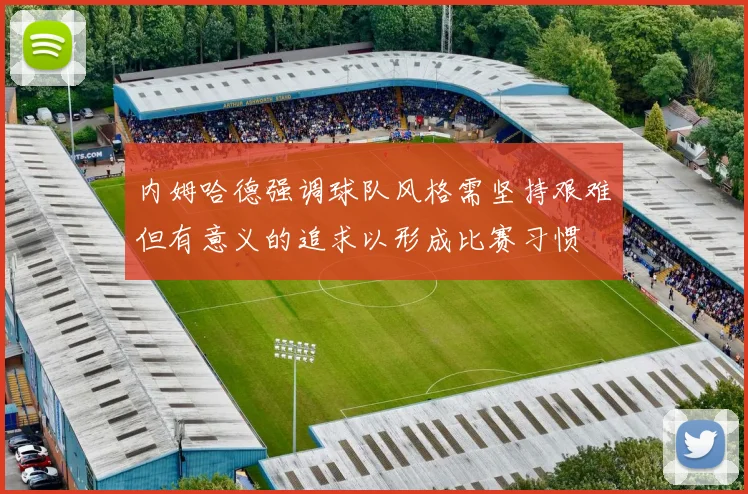 内姆哈德强调球队风格需坚持艰难但有意义的追求以形成比赛习惯