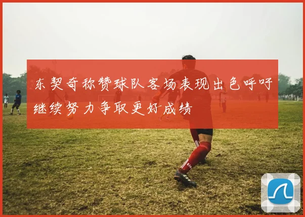 东契奇称赞球队客场表现出色呼吁继续努力争取更好成绩