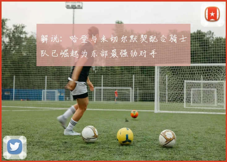解说：哈登与米切尔默契配合骑士队已崛起为东部最强劲对手