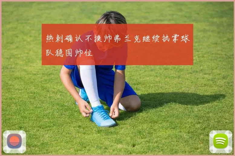 热刺确认不换帅弗兰克继续执掌球队稳固帅位