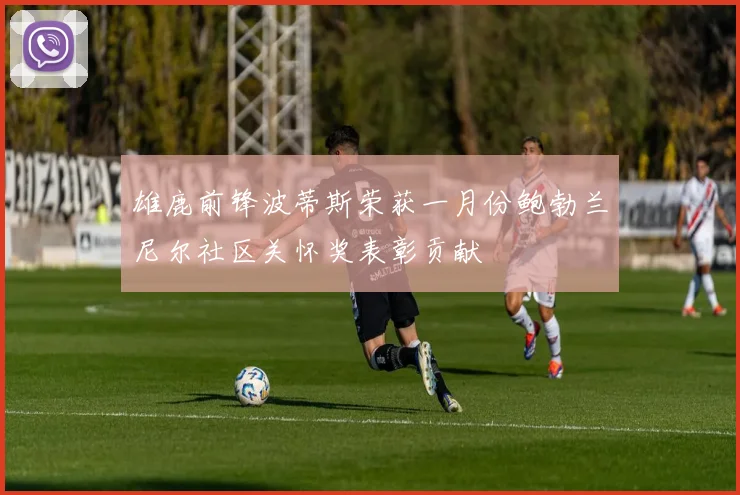 雄鹿前锋波蒂斯荣获一月份鲍勃兰尼尔社区关怀奖表彰贡献