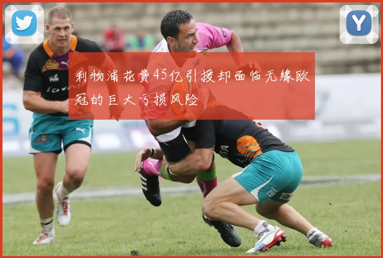 利物浦花费45亿引援却面临无缘欧冠的巨大亏损风险
